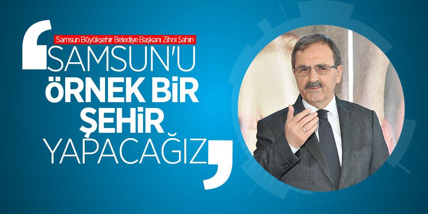 Şahin: “Samsun'u alt yapı ve yol konusunda örnek bir şehir yapacağız” 