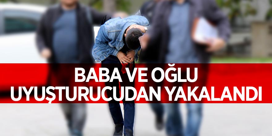 Baba ve oğlu uyuşturucudan yakalandı 