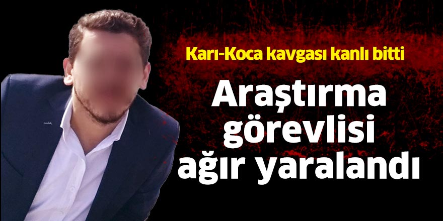 Eşi tarafından bıçaklanan araştırma görevlisi ağır yaralandı