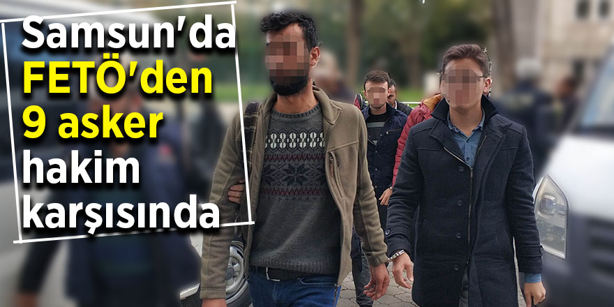 Samsun'da FETÖ'den 9 asker hakim karşısında