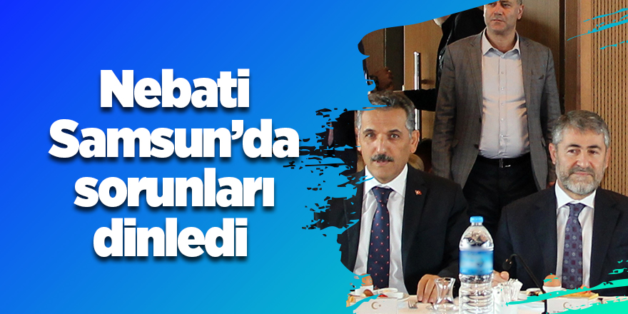 Nebati Samsun’da sorunları dinledi