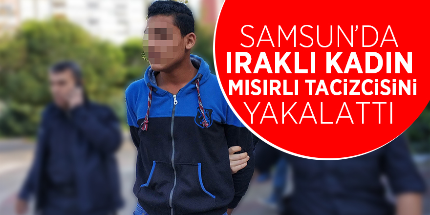 Samsun’da Iraklı kadın, Mısırlı tacizcisini yakalattı 