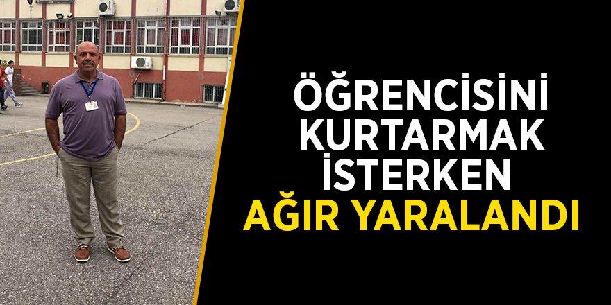 Öğrencisini kurtarmak isterken ağır yaralandı 