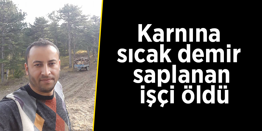 Karnına sıcak demir saplanan işçi öldü