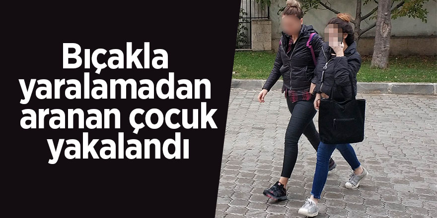 Bıçakla yaralamadan aranan çocuk yakalandı 