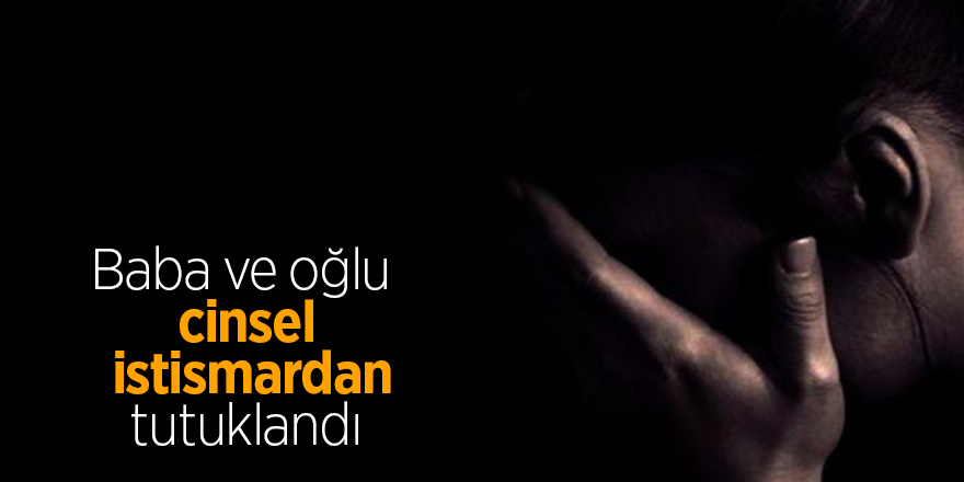 Baba ve oğlu cinsel istismardan tutuklandı 