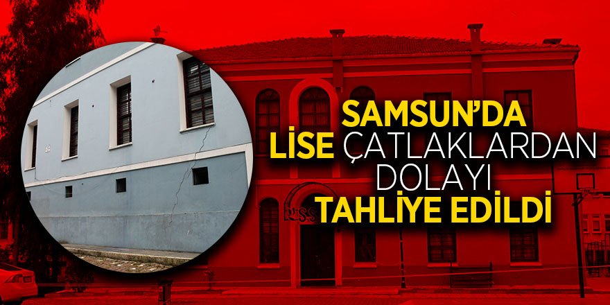 Samsun’da lise çatlaklardan dolayı tahliye edildi 