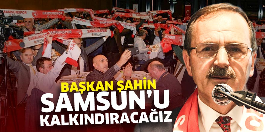 Başkan Şahin: Samsun'u kalkındıracağız