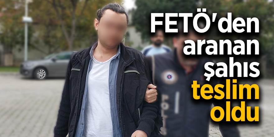 FETÖ'den aranan şahıs teslim oldu 