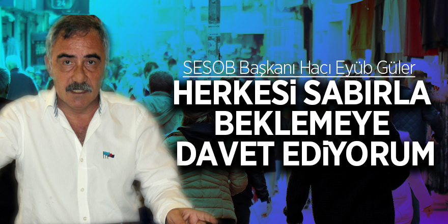 Güler:  “Herkesi sabırla beklemeye davet ediyorum”