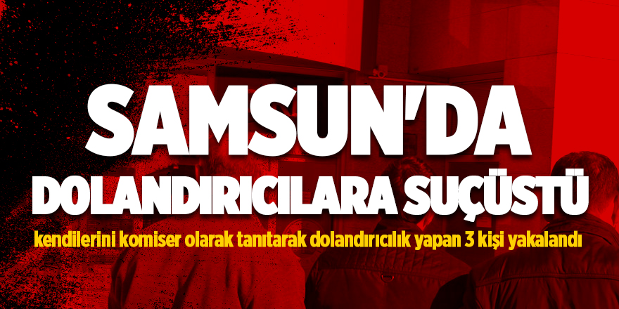 Samsun'da dolandırıcılara suçüstü