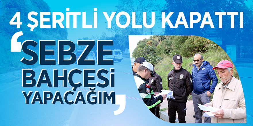 “Yol benim sebze bahçesi yapacağım”