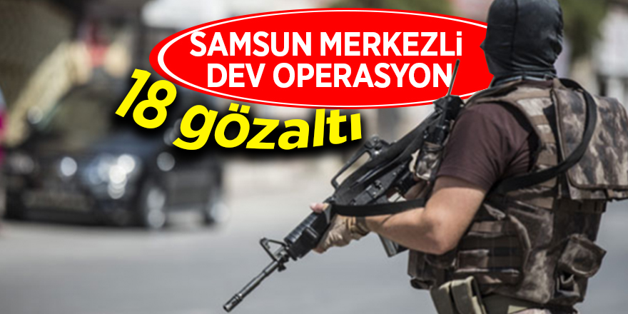 Samsun merkezli dev operasyon