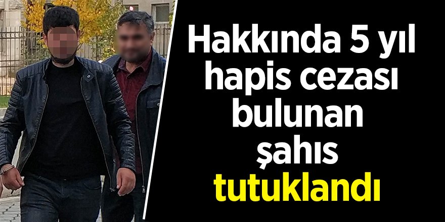 Hakkında 5 yıl hapis cezası bulunan şahıs tutuklandı 