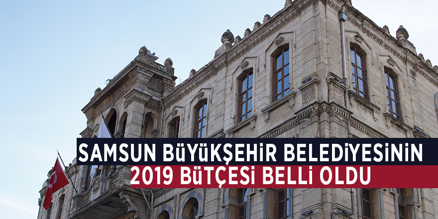 Samsun Büyükşehir Belediyesinin 2019 bütçesi belli oldu 