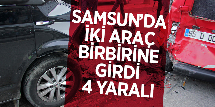 Samsun’da iki araç birbirine girdi, 4 yaralı