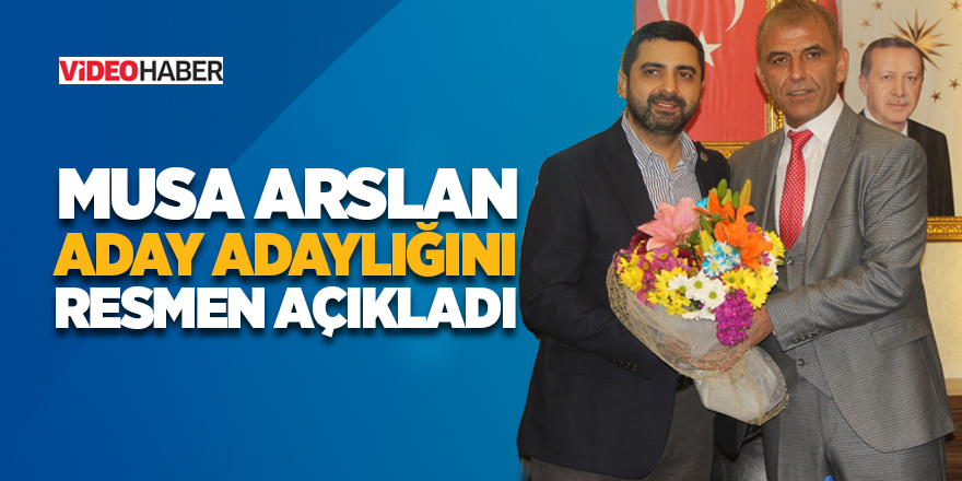 Musa Arslan aday adaylığını resmen açıkladı