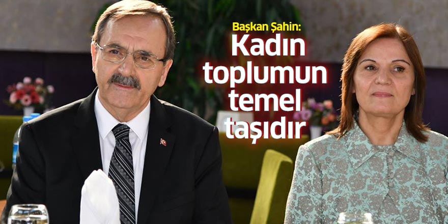 Başkan Şahin: Kadın toplumun temel taşıdır