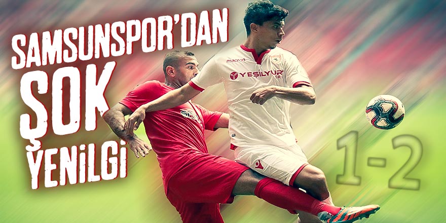 Samsunspor'dan şok mağlubiyet 1-2