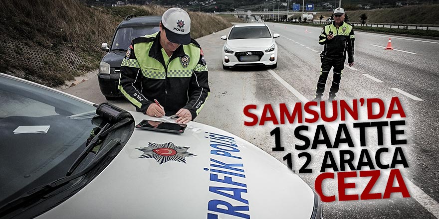 Samsun'da 1 saatte 12 araca ceza