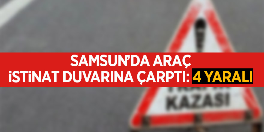 Samsun’da araç istinat duvarına çarptı: 4 yaralı 