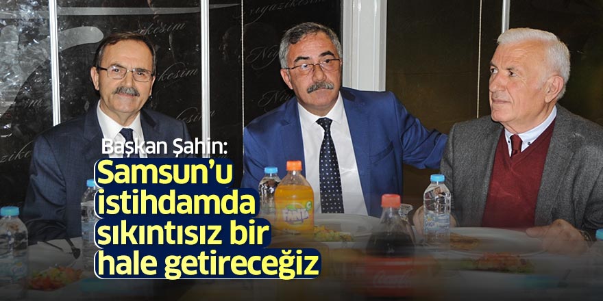 Başkan Şahin: Samsun'u istihdamda sıkıntısız bir hale getireceğiz