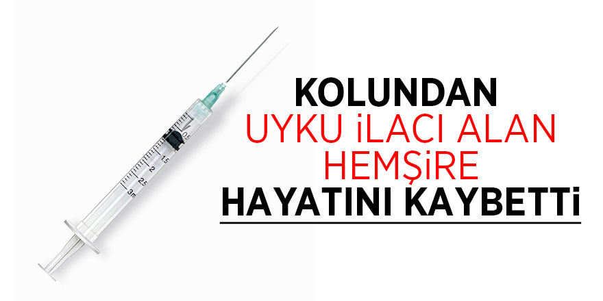 Uyku ilacı alan hemşire hayatını kaybetti