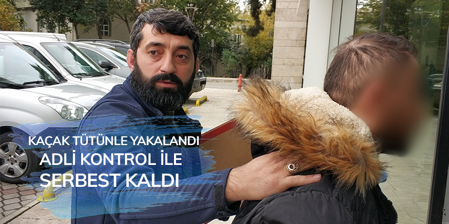 Kaçak tütünle yakalandı, adli kontrol ile serbest kaldı