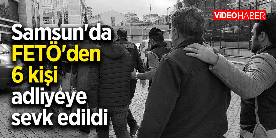 Samsun'da FETÖ'den 6 kişi adliyeye sevk edildi 