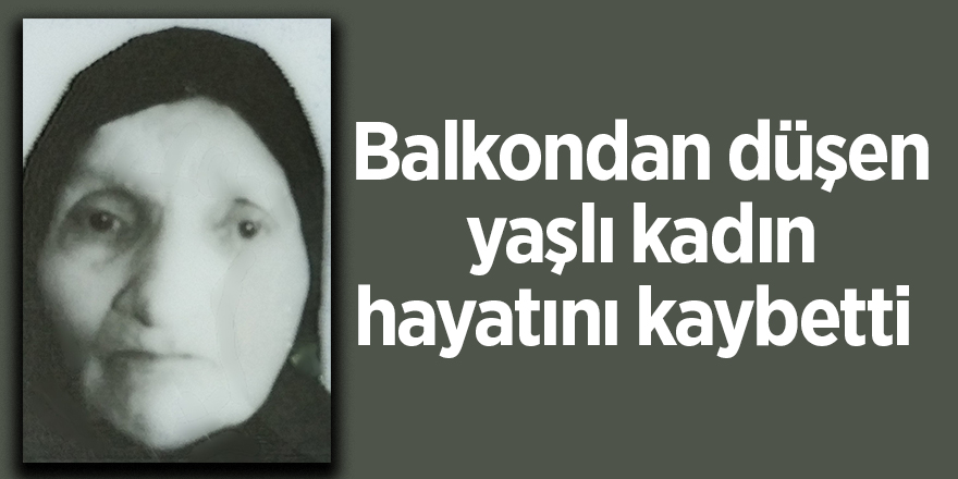 Balkondan düşen yaşlı kadın hayatını kaybetti 