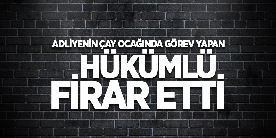 Adliyenin çay ocağında görev yapan hükümlü firar etti