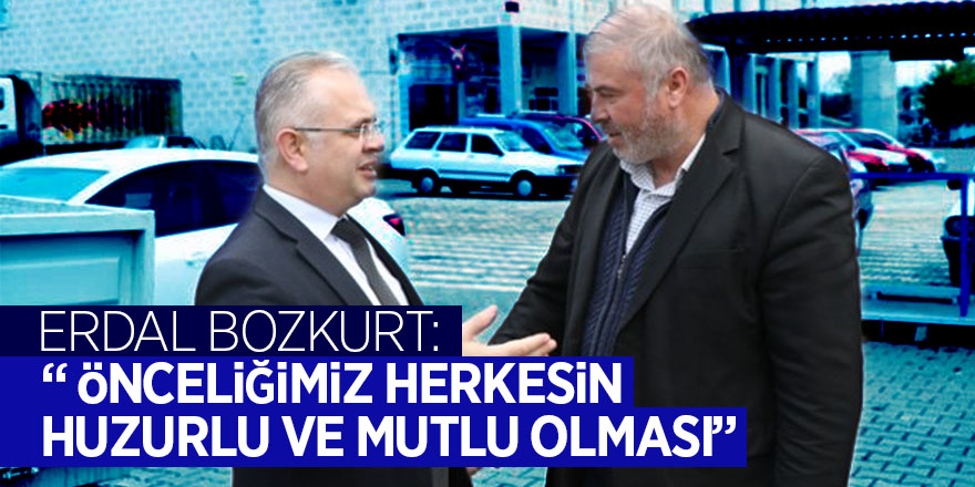 Erdal Bozkurt: “  Önceliğimiz herkesin huzurlu ve mutlu olması” 