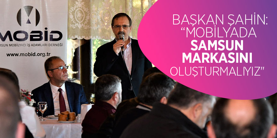 Başkan Şahin: “Mobilyada Samsun markasını oluşturmalıyız" 