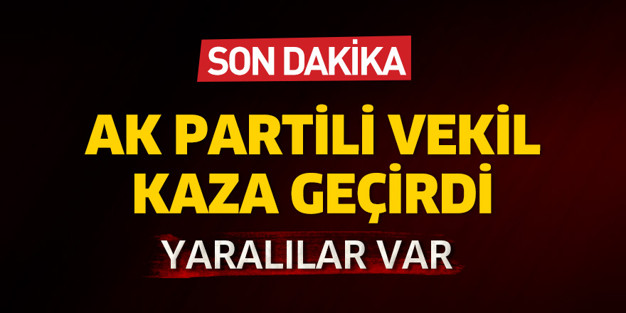 AK Partili vekil kaza geçirdi, yaralılar var