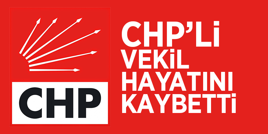 CHP’li vekil hayatını kaybetti