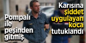 Karısına şiddet uygulayan koca tutuklandı