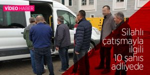 6 kişinin yaralandığı silahlı çatışmayla ilgili 10 şahıs adliyede