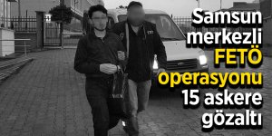 Samsun merkezli FETÖ operasyonu: 15 askere gözaltı