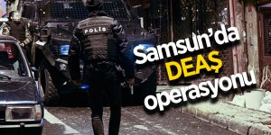Samsun’da DEAŞ operasyonu