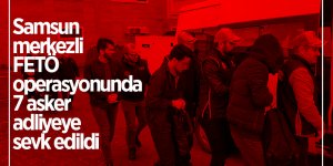 Samsun merkezli FETÖ operasyonunda 7 asker adliyeye sevk edildi
