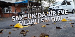 Samsun’da bir eve silahlı saldırı