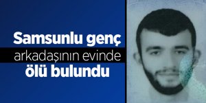 Samsunlu genç arkadaşının evinde ölü bulundu