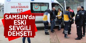 Samsun’da eski sevgili dehşeti