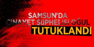 Samsun’da cinayet şüphelisi oğul tutuklandı