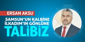 Ersan Aksu: “Samsun’un kalbine, İlkadım’ın gönlüne talibiz”