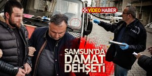 Samsun'da damat dehşeti
