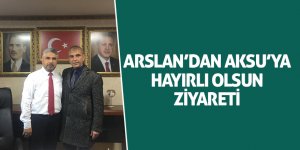 Arslan’dan Aksu’ya hayırlı olsun ziyareti