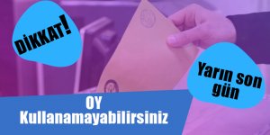Oy kullanamayabilirsiniz. Yarın son gün