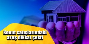 Konut satışlarındaki artış dikkat çekti