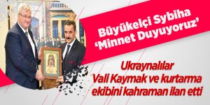Ukraynalılar Vali Kaymak ve kurtarma ekibini kahraman ilan etti